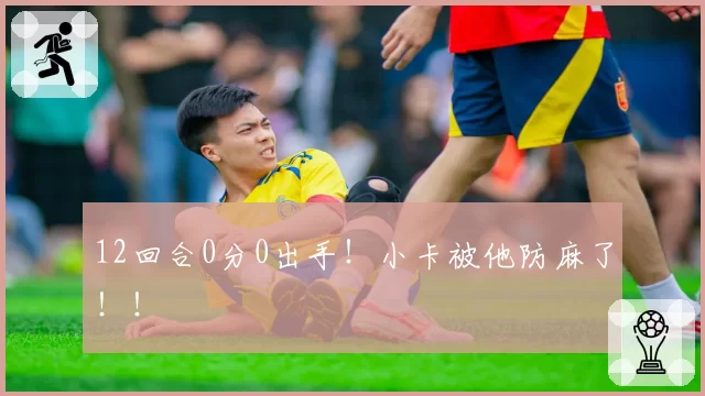 12回合0分0出手！小卡被他防麻了！！