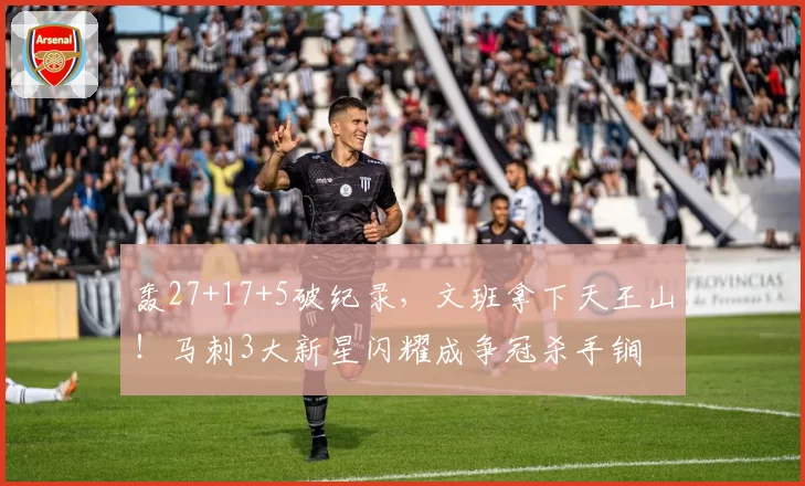 轰27+17+5破纪录，文班拿下天王山！马刺3大新星闪耀成争冠杀手锏