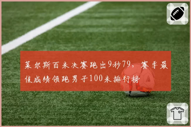 莱尔斯百米决赛跑出9秒79，赛季最佳成绩领跑男子100米排行榜