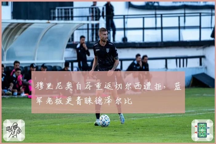 穆里尼奥自荐重返切尔西遭拒，蓝军老板更青睐德泽尔比