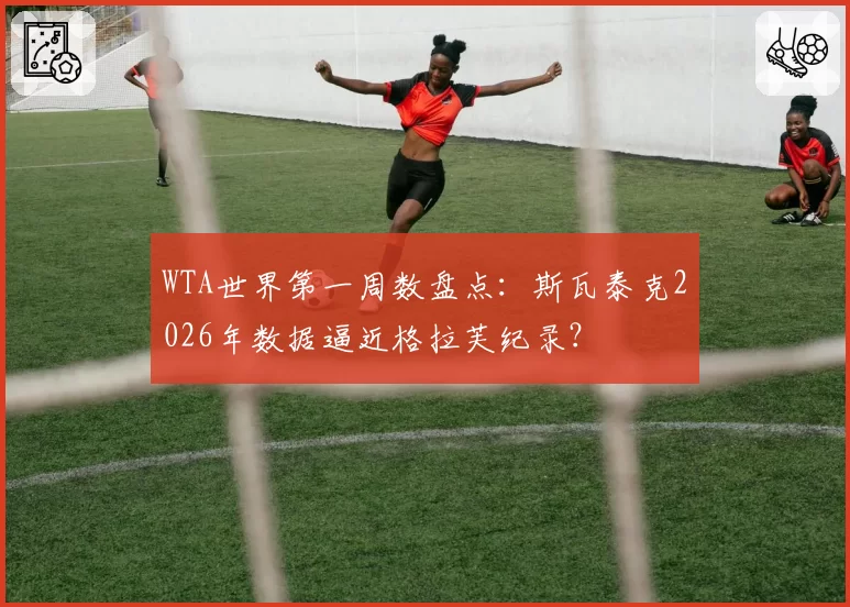 WTA世界第一周数盘点：斯瓦泰克2026年数据逼近格拉芙纪录？