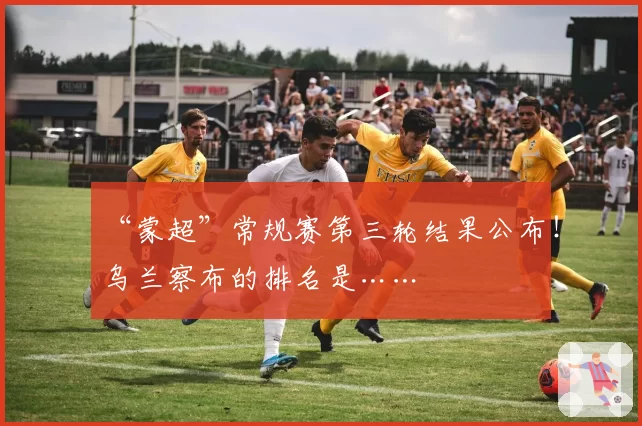 “蒙超”常规赛第三轮结果公布!乌兰察布的排名是……