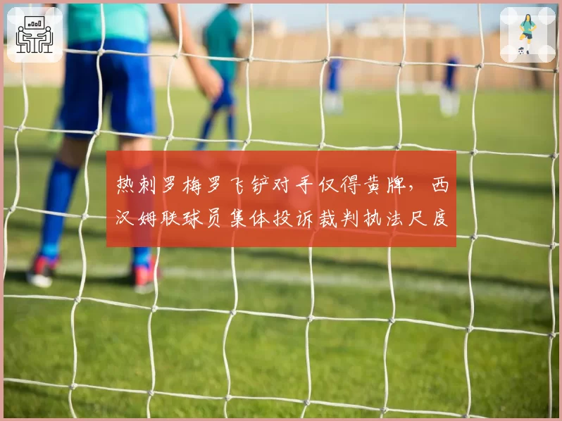 热刺罗梅罗飞铲对手仅得黄牌,西汉姆联球员集体投诉裁判执法尺度