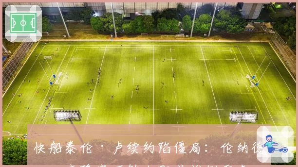 快船泰伦·卢续约陷僵局:伦纳德健康隐患下鲍尔默或推倒重来