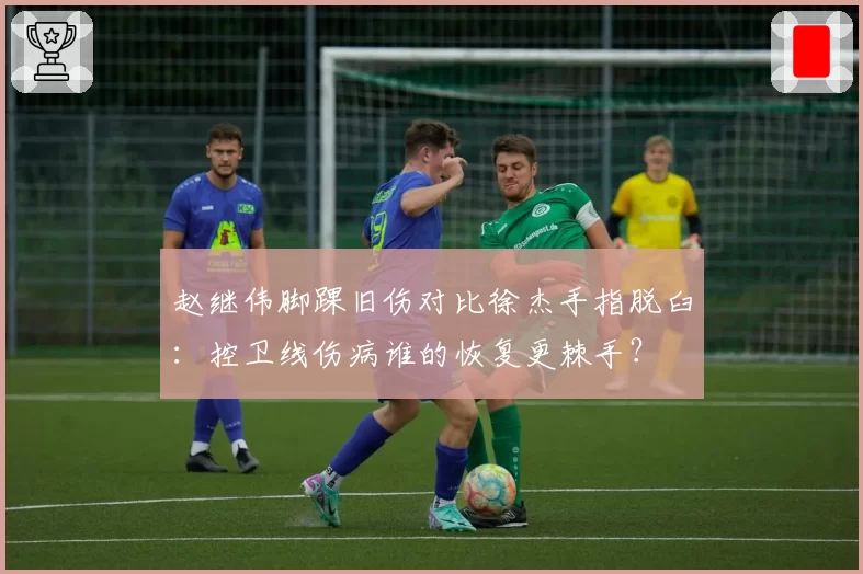 赵继伟脚踝旧伤对比徐杰手指脱臼:控卫线伤病谁的恢复更棘手?