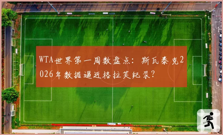 WTA世界第一周数盘点:斯瓦泰克2026年数据逼近格拉芙纪录?