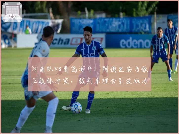 河南队vs青岛海牛：阿德里安与张卫肢体冲突，裁判未理会引发双方球员围堵