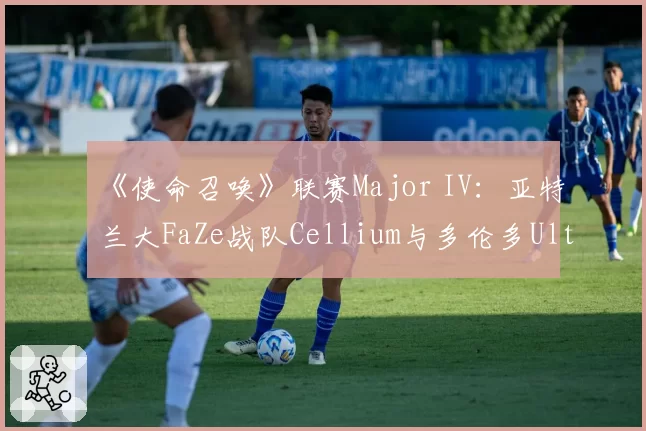 《使命召唤》联赛Major IV:亚特兰大FaZe战队Cellium与多伦多Ultra战队Scrap击杀效率及目标时间分析