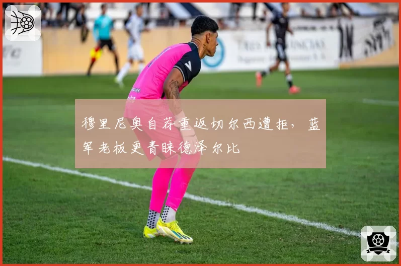 穆里尼奥自荐重返切尔西遭拒，蓝军老板更青睐德泽尔比
