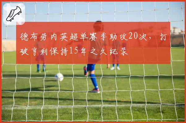 德布劳内英超单赛季助攻20次,打破亨利保持15年之久纪录