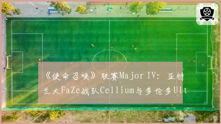 《使命召唤》联赛Major IV:亚特兰大FaZe战队Cellium与多伦多Ultra战队Scrap击杀效率及目标时间分析
