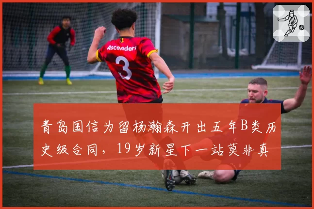 青岛国信为留杨瀚森开出五年B类历史级合同,19岁新星下一站莫非真要闯NBA?