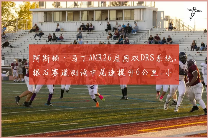 阿斯顿·马丁AMR26启用双DRS系统,银石赛道测试中尾速提升6公里_小时