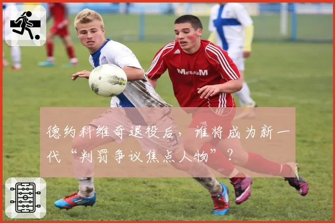 德约科维奇退役后,谁将成为新一代“判罚争议焦点人物”?