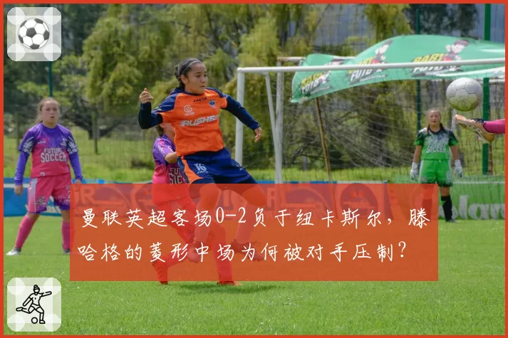 曼联英超客场0-2负于纽卡斯尔，滕哈格的菱形中场为何被对手压制？