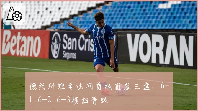 德约科维奇法网首轮直落三盘,6-1_6-2_6-3横扫晋级