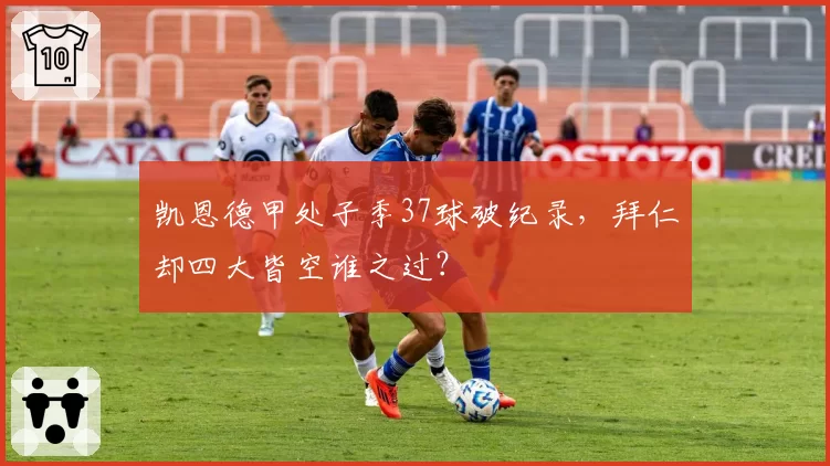 凯恩德甲处子季37球破纪录，拜仁却四大皆空谁之过？