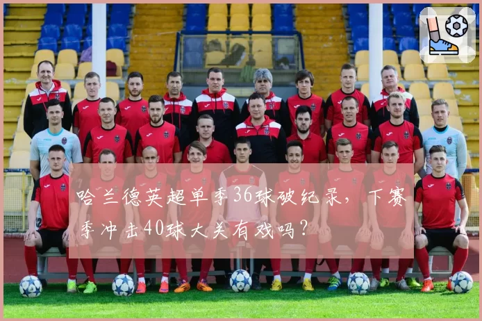 哈兰德英超单季36球破纪录，下赛季冲击40球大关有戏吗？