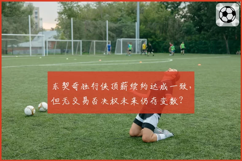 东契奇独行侠顶薪续约达成一致，但无交易否决权未来仍存变数？