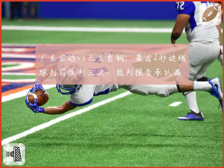 广东宏远vs北京首钢:最后2秒边线球判罚改判三次,裁判报告承认漏判